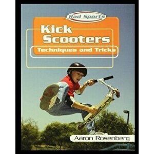Kick Scooters: Techniques and Tricks, Paperback - Aaron Rosenberg imagine