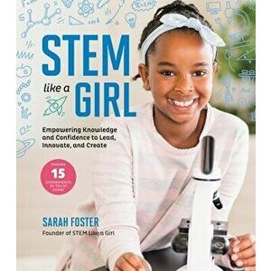 Stem Like a Girl: Empowering Knowledge and Confidence to Lead, Innovate, and Create, Hardcover - Sarah Foster imagine