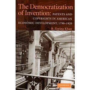 The Democratization of Invention: Patents and Copyrights in American Economic Development, 1790-1920, Paperback - B. Zorina Khan imagine