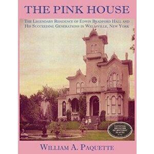 The Pink House: The Legendary Residence of Edwin Bradford Hall and His Succeeding Generations in Wellsville, New York - Julian B. Woelfel imagine
