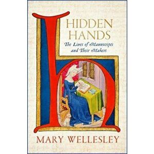 Hidden Hands. The Lives of Manuscripts and Their Makers, Hardback - Mary Wellesley imagine