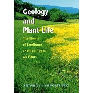 Geology and Plant Life: The Effects of Landforms and Rock Types on Plants, Paperback - Arthur R. Kruckeberg imagine