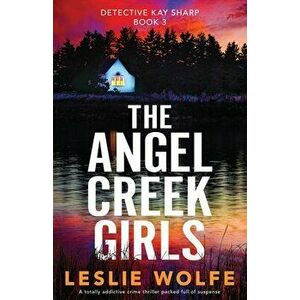 The Angel Creek Girls: A totally addictive crime thriller packed full of suspense, Paperback - Leslie Wolfe imagine