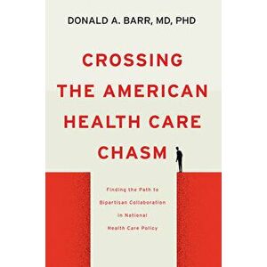 Crossing the American Health Care Chasm: Finding the Path to Bipartisan Collaboration in National Health Care Policy - Donald A. Barr imagine