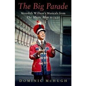 The Big Parade: Meredith Willson's Musicals from the Music Man to 1491, Hardcover - Dominic McHugh imagine