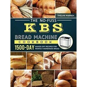 The No-Fuss KBS Bread Machine Cookbook: 1500-Day Hands-Off Recipes for Perfect Homemade Bread, Hardcover - Thelma Warren imagine