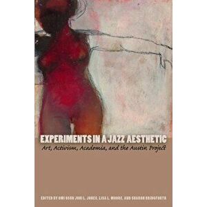 Experiments in a Jazz Aesthetic: Art, Activism, Academia, and the Austin Project, Paperback - Omi Osun Joni L. Jones imagine