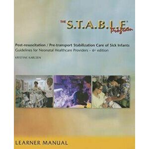 The S.T.A.B.L.E. Program, Learner Manual: Post-Resuscitation/ Pre-Transport Stabilization Care of Sick Infants- Guidelines for Neonatal Healthcare Pro imagine