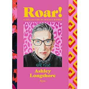 Roar!: A Collection of Mighty Women, Hardcover - Ashley Longshore imagine