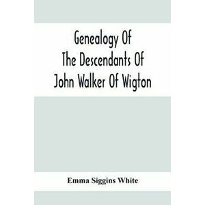 Genealogy Of The Descendants Of John Walker Of Wigton, Scotland, With Records Of A Few Allied Families: Also War Records And Some Fragmentary Notes Pe imagine