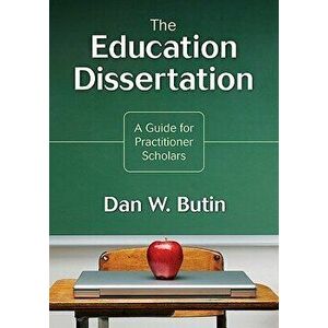 The Education Dissertation: A Guide for Practitioner Scholars, Paperback - Dan W. Butin imagine