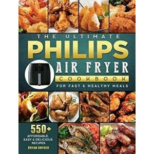 The Ultimate Philips Air fryer Cookbook: 550 Affordable, Easy & Delicious Recipes For Fast & Healthy Meals, Hardcover - Bryan Snyder imagine
