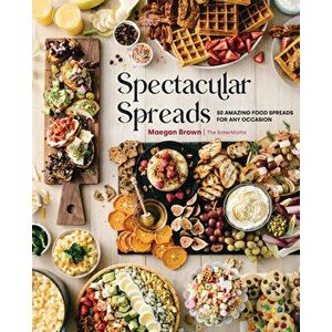 Spectacular Spreads: 50 Amazing Food Spreads for Any Occasion, Hardcover - Maegan Brown imagine