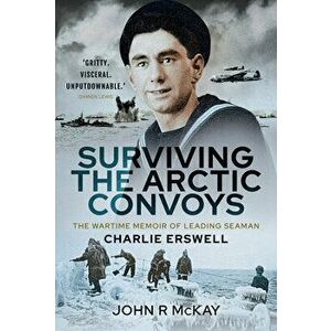 Surviving the Arctic Convoys: The Wartime Memoirs of Leading Seaman Charlie Erswell, Hardcover - John R. McKay imagine