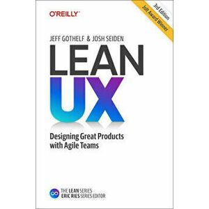 Lean UX: Creating Great Products with Agile Teams, Hardcover - Jeff Gothelf imagine