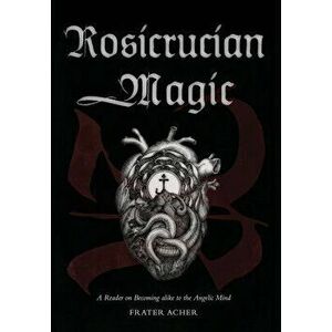 Rosicrucian Magic: A Reader on Becoming Alike to the Angelic Mind, Hardcover - Frater Acher imagine
