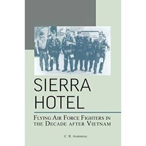 Sierra Hotel: Flying Air Force Fighters in the Decade After Vietnam, Hardcover - C. R. Anderegg imagine