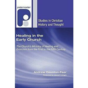 Healing in the Early Church: The Church's Ministry of Healing and Exorcism from the First to the Fifth Century, Paperback - Andrew Daunton-Fear imagine