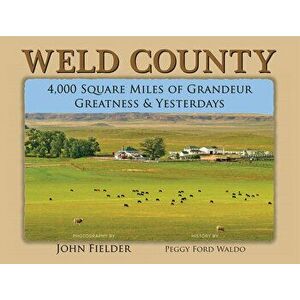 Weld County: 4, 000 Square Miles of Grandeur, Greatness & Yesterdays, Hardcover - John Fielder imagine