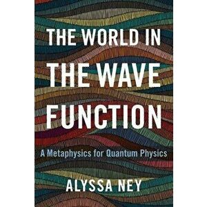 The World in the Wave Function: A Metaphysics for Quantum Physics, Hardcover - Alyssa Ney imagine