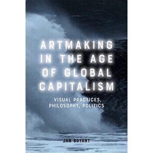 Artmaking in the Age of Global Capitalism: Visual Practices, Philosophy, Politics, Paperback - Jan Bryant imagine