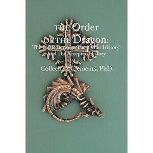 The Order of the Dragon: : The Battle Between the "Other History" and the Accepted History, Paperback - Colleen D. Clements imagine