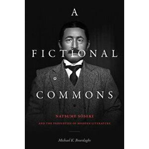 A Fictional Commons: Natsume Soseki and the Properties of Modern Literature, Paperback - Michael K. Bourdaghs imagine