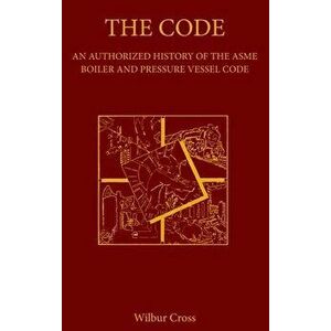 The Code: An Authorized History of the ASME Boiler and Pressure Vessel Code, Hardcover - Wilbur Cross imagine