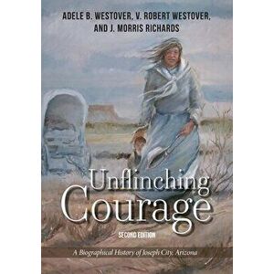Unflinching Courage: A Biographical History of Joseph City, Arizona, Paperback - V. Robert Westover imagine