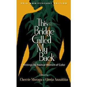 This Bridge Called My Back, Fortieth Anniversary Edition: Writings by Radical Women of Color, Paperback - Cherríe Moraga imagine