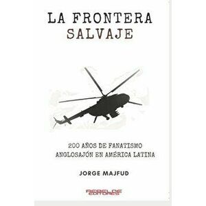 La frontera salvaje: 200 años de fanatismo anglosajón en América latina, Paperback - Jorge Majfud imagine