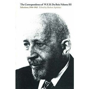 The Correspondence of W.E.B. Du Bois, Volume III: Selections, 1944-1963, Paperback - W. E. B. Du Bois imagine