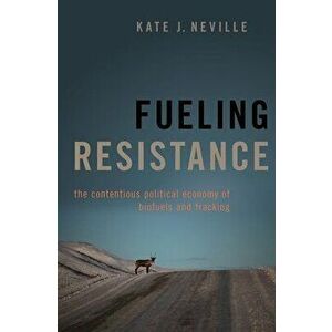 Fueling Resistance: The Contentious Political Economy of Biofuels and Fracking, Hardcover - Kate J. Neville imagine