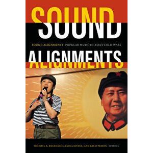 Sound Alignments: Popular Music in Asia's Cold Wars, Paperback - Michael K. Bourdaghs imagine