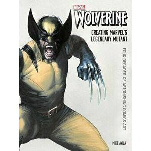 Wolverine: Creating Marvel's Legendary Mutant: Four Decades of Astonishing Comics Art, Hardcover - Mike Avila imagine