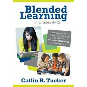 Blended Learning in Grades 4-12: Leveraging the Power of Technology to Create Student-Centered Classrooms, Paperback - Catlin R. Tucker imagine