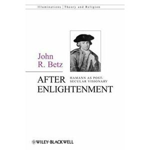 After Enlightenment: The Post-Secular Vision of J. G. Hamann, Paperback - John R. Betz imagine