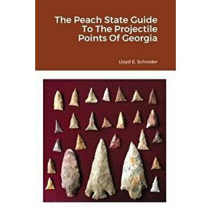 The Peach State Guide To The Projectile Points Of Georgia, Paperback - Lloyd Schroder imagine