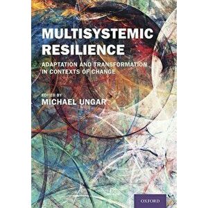 Multisystemic Resilience: Adaptation and Transformation in Contexts of Change, Hardcover - Michael Ungar imagine