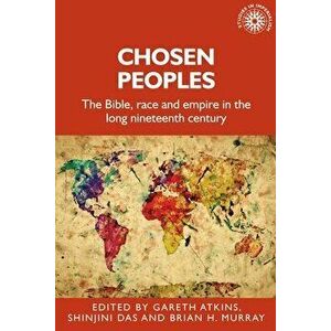 Chosen Peoples: The Bible, Race and Empire in the Long Nineteenth Century, Paperback - Gareth Atkins imagine