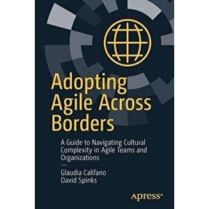 Adopting Agile Across Borders: A Guide to Navigating Cultural Complexity in Agile Teams and Organizations, Paperback - Glaudia Califano imagine