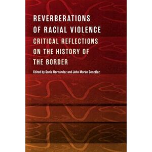 Reverberations of Racial Violence: Critical Reflections on the History of the Border, Hardcover - Sonia Hernández imagine