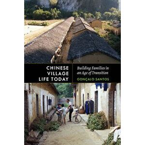 Chinese Village Life Today: Building Families in an Age of Transition, Paperback - Gonçalo Santos imagine