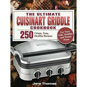 The Ultimate Cuisinart Griddle Cookbook: 250 Crispy, Easy, Healthy Recipes for Your Grill, Griddler and Panini Press - Jane Thomas imagine