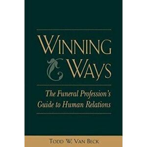 Winning Ways: The Funeral Profession's Guide to Human Relations, Paperback - Todd Van Beck imagine