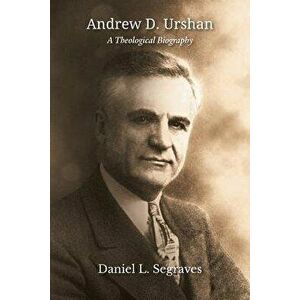 Andrew D. Urshan: A Theological Biography, Paperback - Daniel L. Segraves imagine