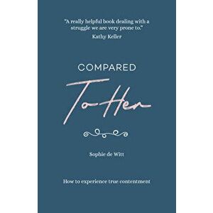 Compared to Her...: How to Experience True Contentment, Paperback - Sophie de Witt imagine