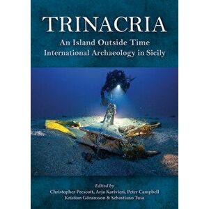 Trinacria, 'an Island Outside Time': International Archaeology in Sicily, Hardcover - Christopher Prescott imagine