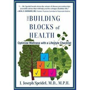 The Building Blocks of Health: How to Optimize Your Wellness with a Lifestyle Checklist, Paperback - J. Joseph Speidel imagine