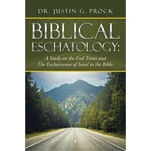 Biblical Eschatology: A Study on the End Times and the Exclusiveness of Israel in the Bible., Paperback - Justin G. Prock imagine